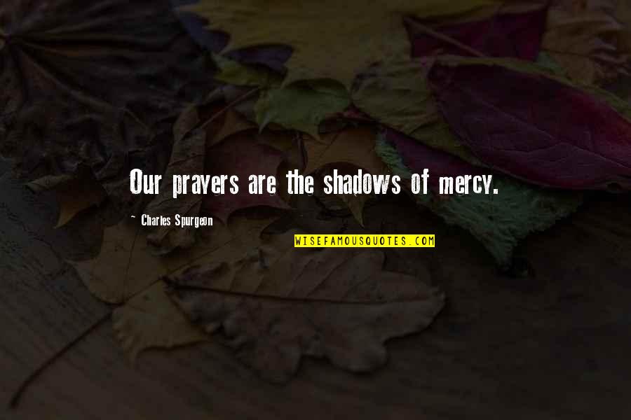 Pontualidade Quotes By Charles Spurgeon: Our prayers are the shadows of mercy. Pontualidade Quotes By Charles Spurgeon: Our prayers are the shadows of mercy.