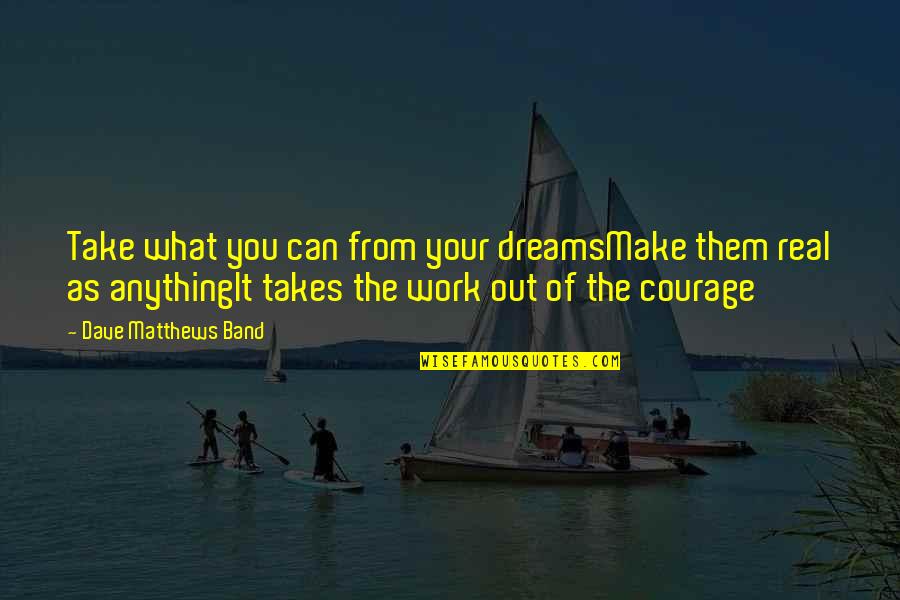 Pontualidade Quotes By Dave Matthews Band: Take what you can from your dreamsMake them Pontualidade Quotes By Dave Matthews Band: Take what you can from your dreamsMake them