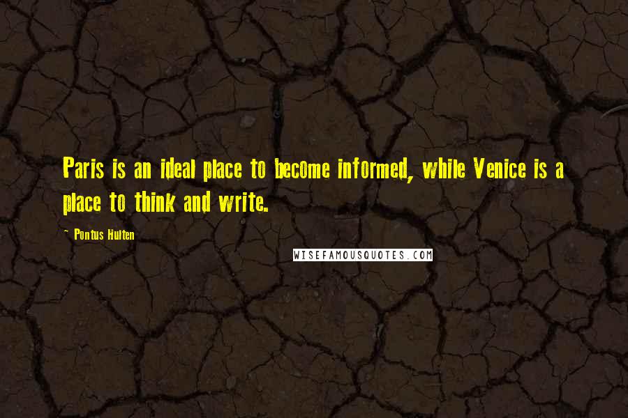 Pontus Hulten quotes: Paris is an ideal place to become informed, while Venice is a place to think and write.