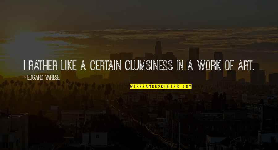 Pontypandy Quotes By Edgard Varese: I rather like a certain clumsiness in a Pontypandy Quotes By Edgard Varese: I rather like a certain clumsiness in a