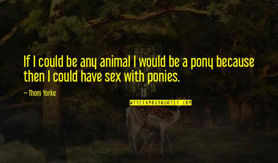 Pony.mov Quotes By Thom Yorke: If I could be any animal I would