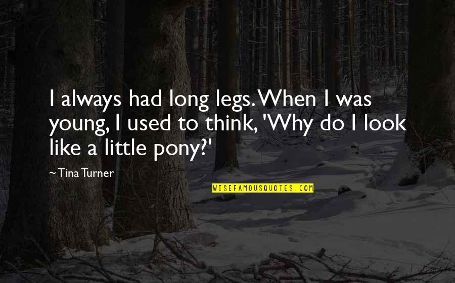 Pony.mov Quotes By Tina Turner: I always had long legs. When I was