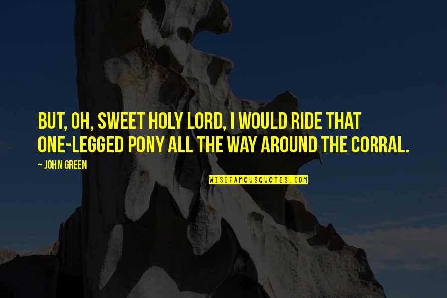 Pony Quotes By John Green: But, oh, sweet holy Lord, I would ride