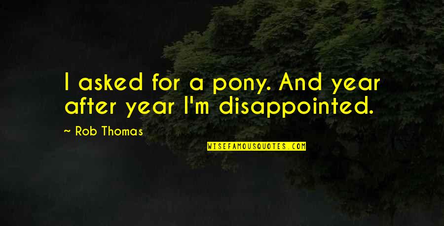 Pony Quotes By Rob Thomas: I asked for a pony. And year after