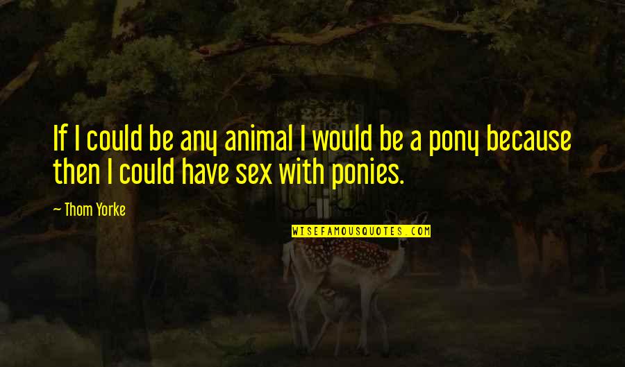 Pony Quotes By Thom Yorke: If I could be any animal I would