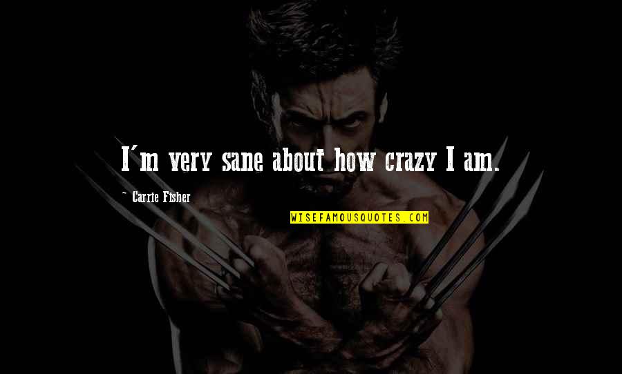 Ponyboy Being Empathetic Quotes By Carrie Fisher: I'm very sane about how crazy I am.