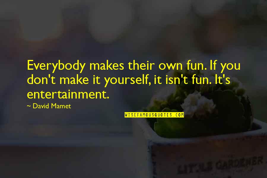 Ponzani Nursery Quotes By David Mamet: Everybody makes their own fun. If you don't Ponzani Nursery Quotes By David Mamet: Everybody makes their own fun. If you don't