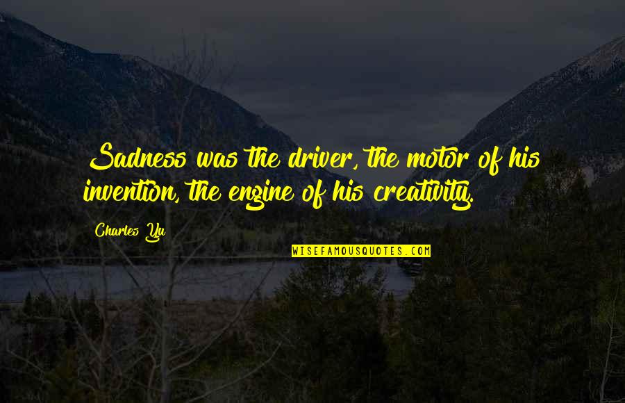 Ponziani Trap Quotes By Charles Yu: Sadness was the driver, the motor of his