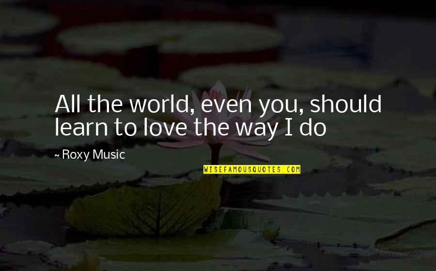 Poobahs Quotes By Roxy Music: All the world, even you, should learn to