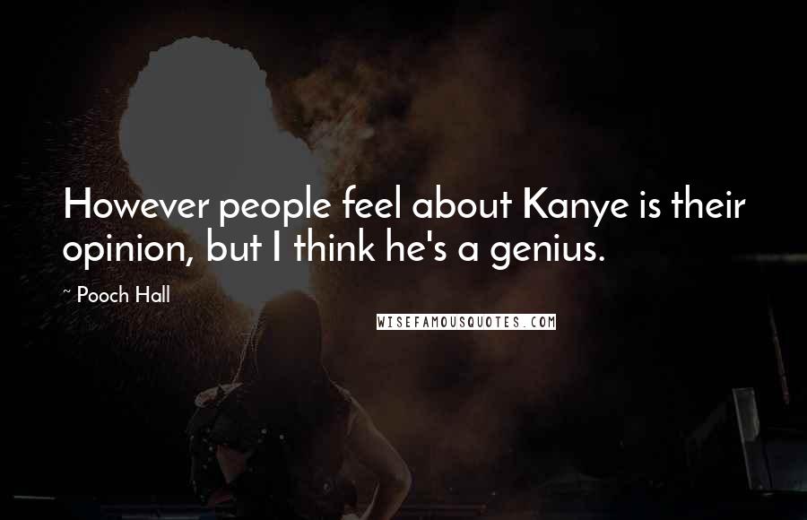 Pooch Hall quotes: However people feel about Kanye is their opinion, but I think he's a genius.