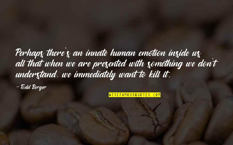 Pooched Quotes By Todd Berger: Perhaps there's an innate human emotion inside us Pooched Quotes By Todd Berger: Perhaps there's an innate human emotion inside us