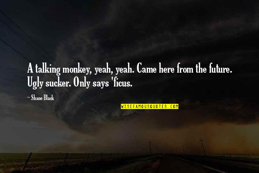 Poochellos Quotes By Shane Black: A talking monkey, yeah, yeah. Came here from