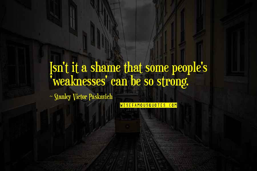 Poochellos Quotes By Stanley Victor Paskavich: Isn't it a shame that some people's 'weaknesses'