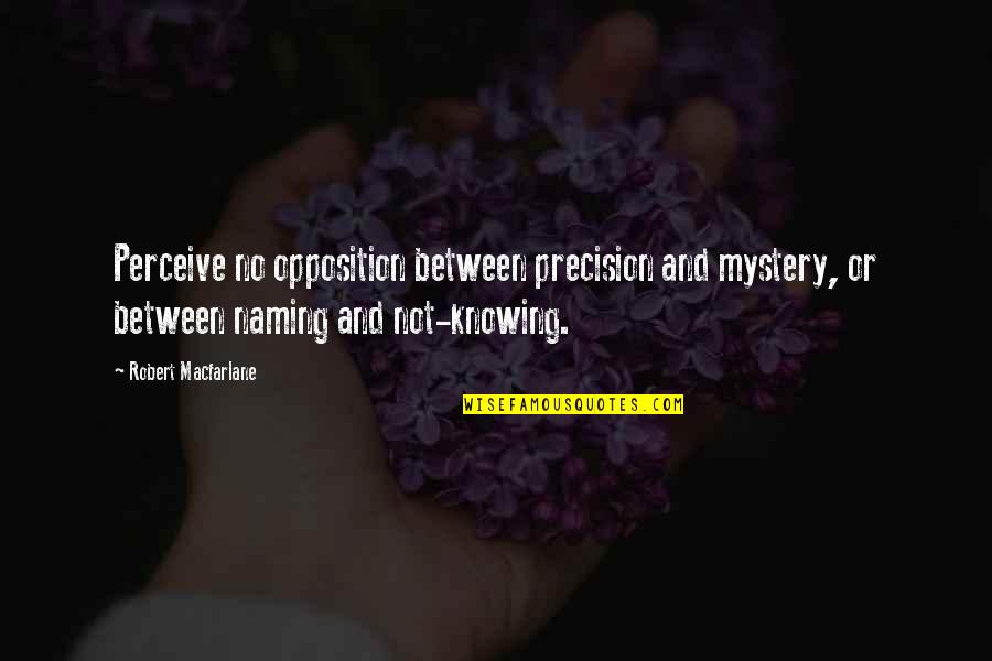 Poochy Quotes By Robert Macfarlane: Perceive no opposition between precision and mystery, or