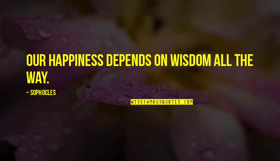 Pooder Quotes By Sophocles: Our happiness depends on wisdom all the way.