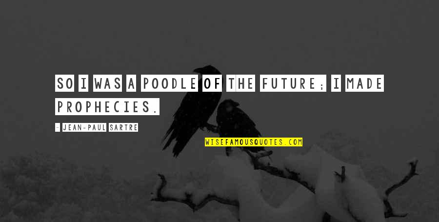 Poodle Quotes By Jean-Paul Sartre: So I was a poodle of the future; Poodle Quotes By Jean-Paul Sartre: So I was a poodle of the future;