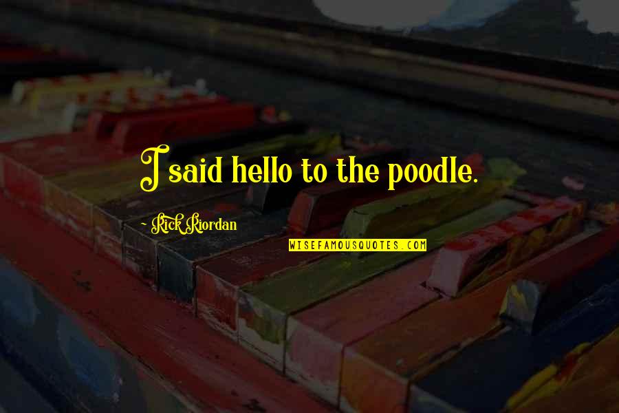 Poodle Quotes By Rick Riordan: I said hello to the poodle. Poodle Quotes By Rick Riordan: I said hello to the poodle.