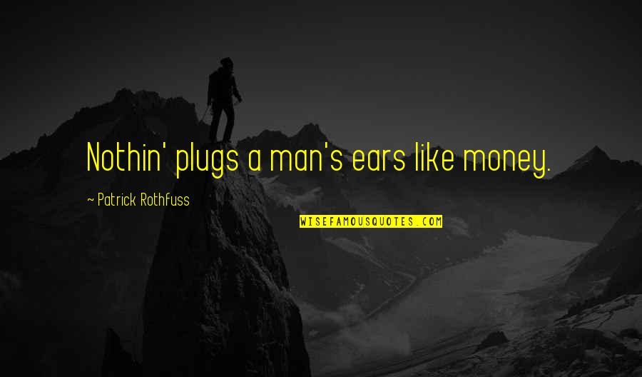 Poodles Quotes By Patrick Rothfuss: Nothin' plugs a man's ears like money.