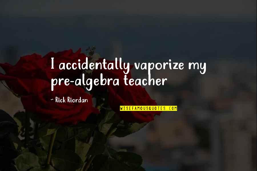 Poof Quotes By Rick Riordan: I accidentally vaporize my pre-algebra teacher