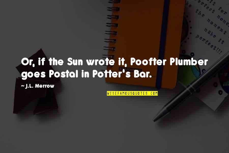 Poofter Quotes By J.L. Merrow: Or, if the Sun wrote it, Poofter Plumber