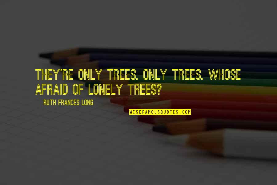 Pooh Bears Quotes By Ruth Frances Long: They're only trees. Only trees. Whose afraid of