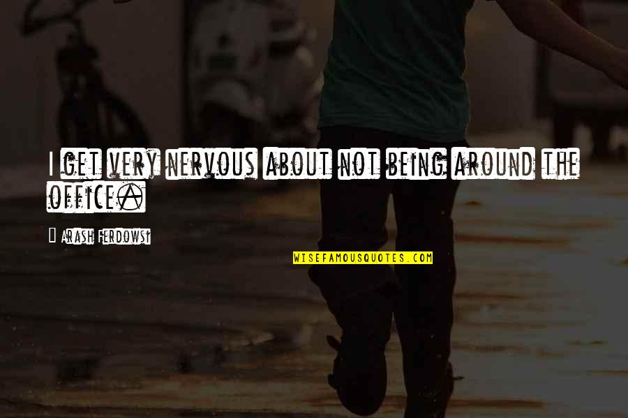Poohed Quotes By Arash Ferdowsi: I get very nervous about not being around Poohed Quotes By Arash Ferdowsi: I get very nervous about not being around