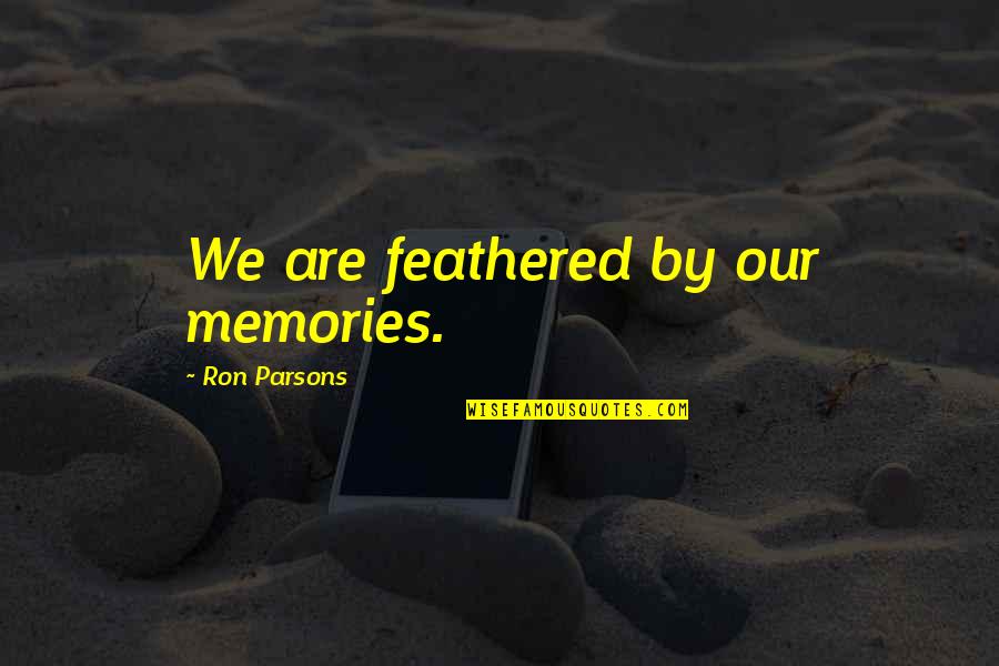 Poohs Pal Quotes By Ron Parsons: We are feathered by our memories. Poohs Pal Quotes By Ron Parsons: We are feathered by our memories.