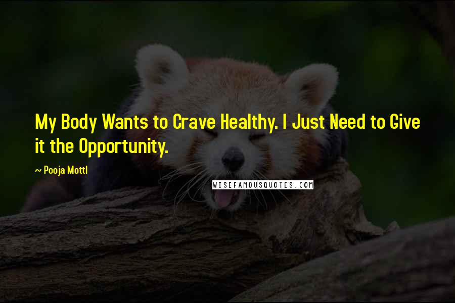 Pooja Mottl quotes: My Body Wants to Crave Healthy. I Just Need to Give it the Opportunity.