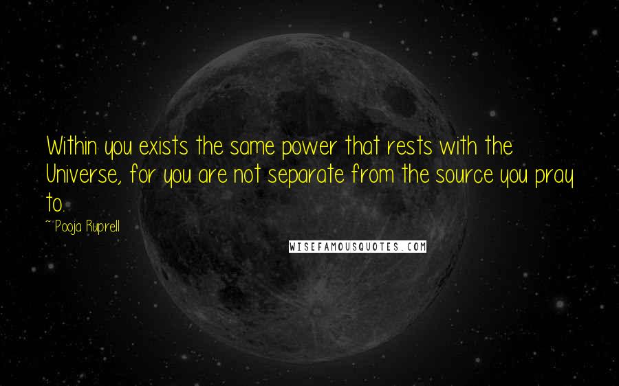 Pooja Ruprell quotes: Within you exists the same power that rests with the Universe, for you are not separate from the source you pray to.