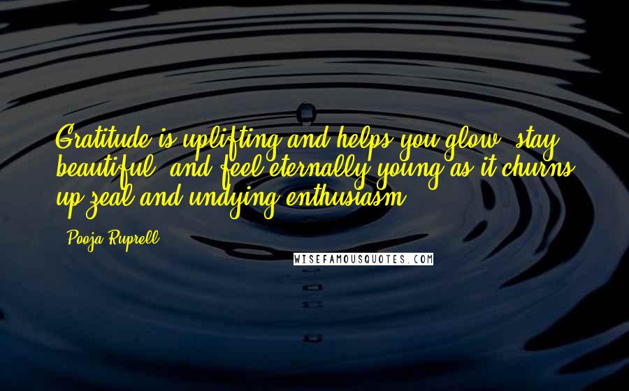 Pooja Ruprell quotes: Gratitude is uplifting and helps you glow, stay beautiful, and feel eternally young as it churns up zeal and undying enthusiasm.