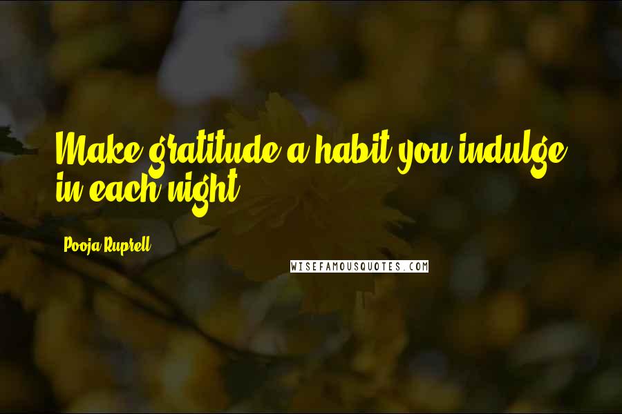 Pooja Ruprell quotes: Make gratitude a habit you indulge in each night.