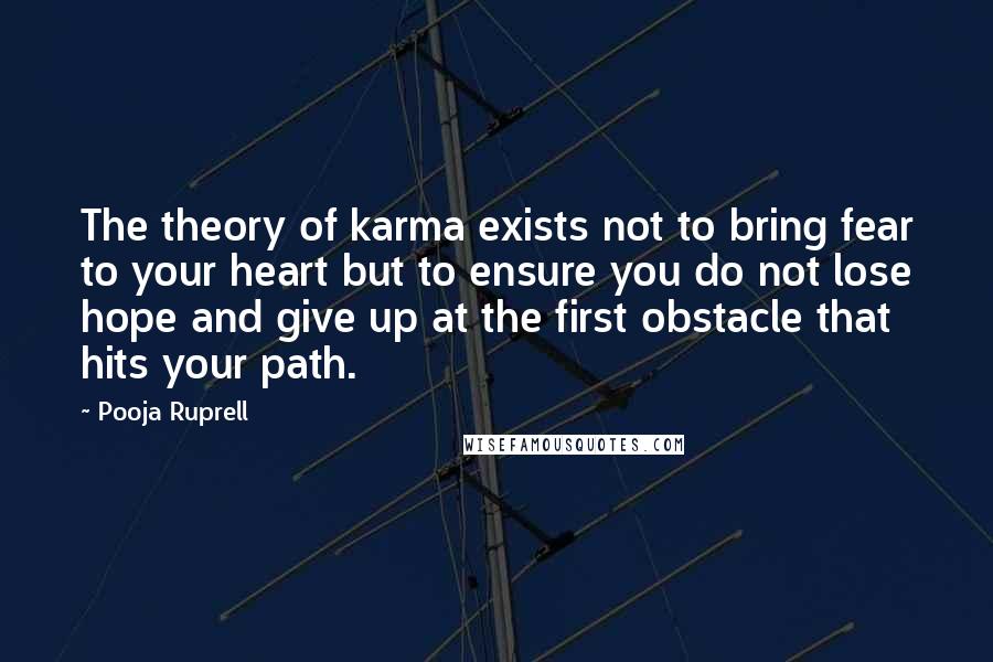 Pooja Ruprell quotes: The theory of karma exists not to bring fear to your heart but to ensure you do not lose hope and give up at the first obstacle that hits your