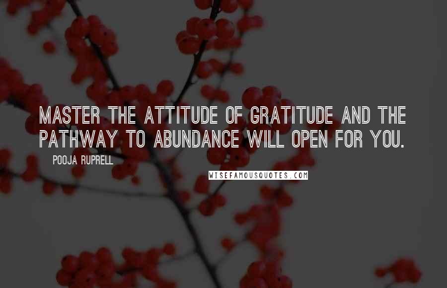 Pooja Ruprell quotes: Master the attitude of gratitude and the pathway to abundance will open for you.