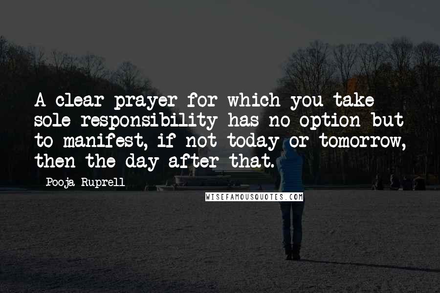 Pooja Ruprell quotes: A clear prayer for which you take sole responsibility has no option but to manifest, if not today or tomorrow, then the day after that.