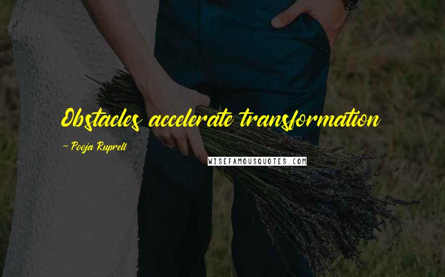 Pooja Ruprell quotes: Obstacles accelerate transformation