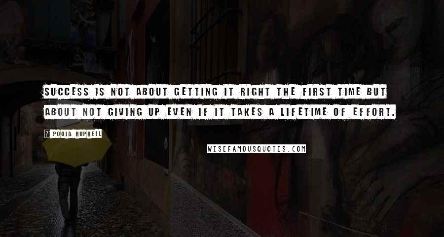 Pooja Ruprell quotes: Success is not about getting it right the first time but about not giving up even if it takes a lifetime of effort.