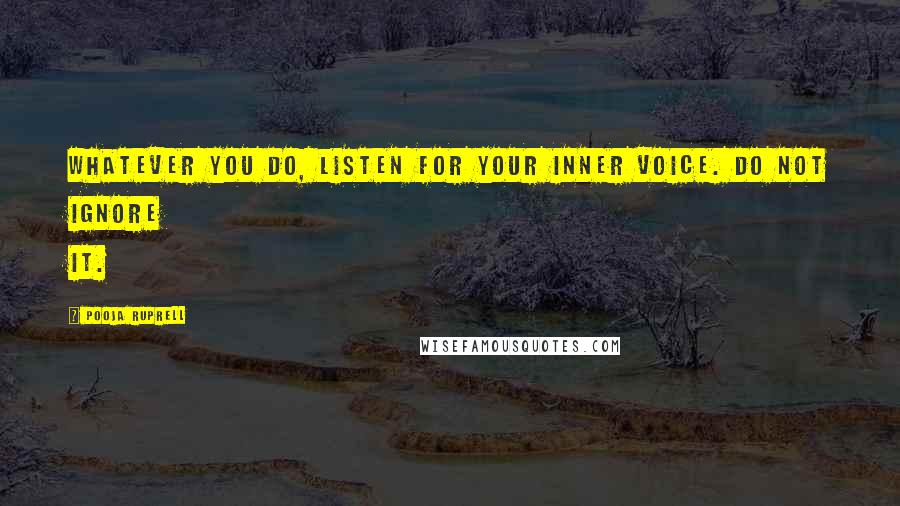 Pooja Ruprell quotes: Whatever you do, listen for your inner voice. Do not ignore it.