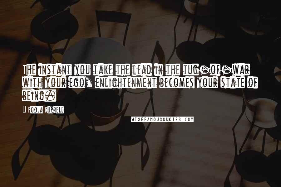 Pooja Ruprell quotes: The instant you take the lead in the tug-of-war with your ego, enlightenment becomes your state of being.