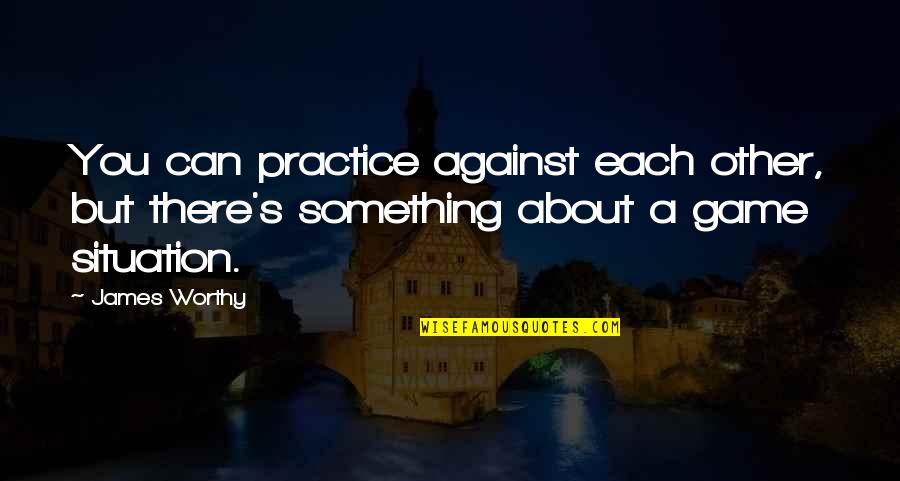 Poojappura Ravis Quotes By James Worthy: You can practice against each other, but there's