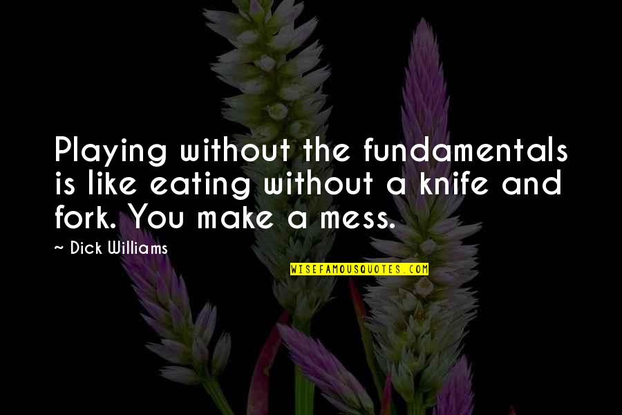 Pook's Quotes By Dick Williams: Playing without the fundamentals is like eating without Pook's Quotes By Dick Williams: Playing without the fundamentals is like eating without