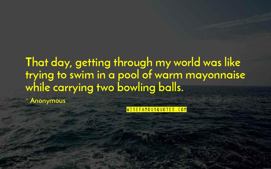 Pool Day Quotes By Anonymous: That day, getting through my world was like