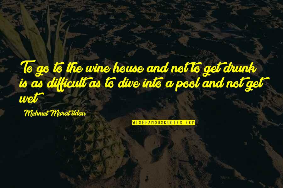 Pool House Quotes By Mehmet Murat Ildan: To go to the wine house and not Pool House Quotes By Mehmet Murat Ildan: To go to the wine house and not