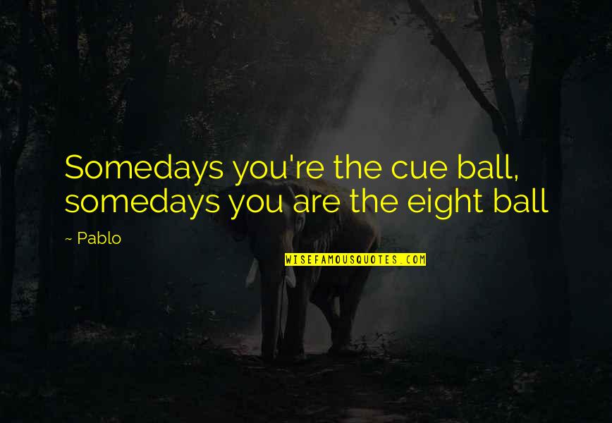 Pool Life Quotes By Pablo: Somedays you're the cue ball, somedays you are