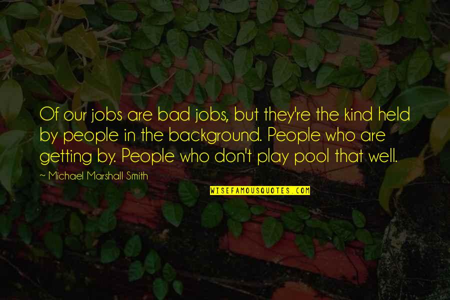 Pool Quotes By Michael Marshall Smith: Of our jobs are bad jobs, but they're