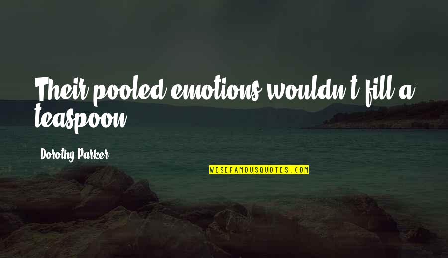 Pooled Quotes By Dorothy Parker: Their pooled emotions wouldn't fill a teaspoon.