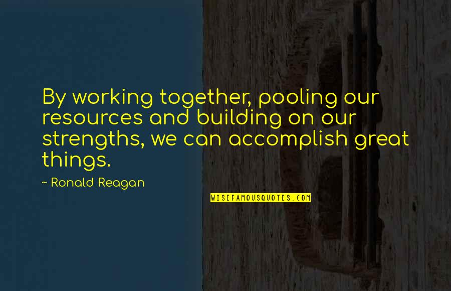 Pooling Quotes By Ronald Reagan: By working together, pooling our resources and building