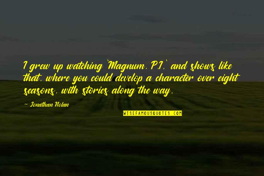 Poonacha Machaiah Quotes By Jonathan Nolan: I grew up watching 'Magnum, P.I.' and shows Poonacha Machaiah Quotes By Jonathan Nolan: I grew up watching 'Magnum, P.I.' and shows