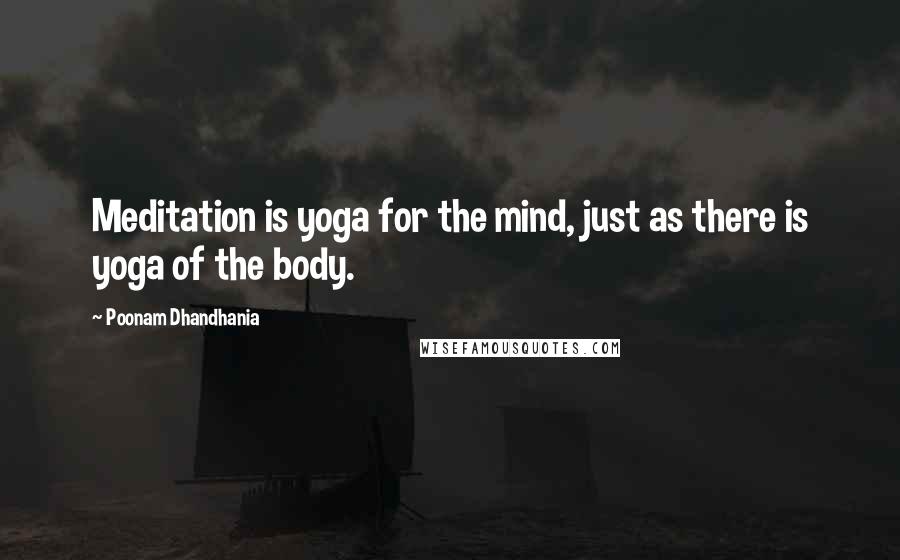 Poonam Dhandhania quotes: Meditation is yoga for the mind, just as there is yoga of the body.