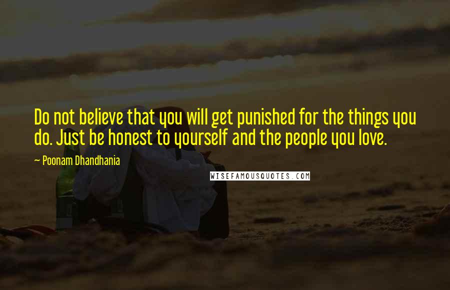 Poonam Dhandhania quotes: Do not believe that you will get punished for the things you do. Just be honest to yourself and the people you love.