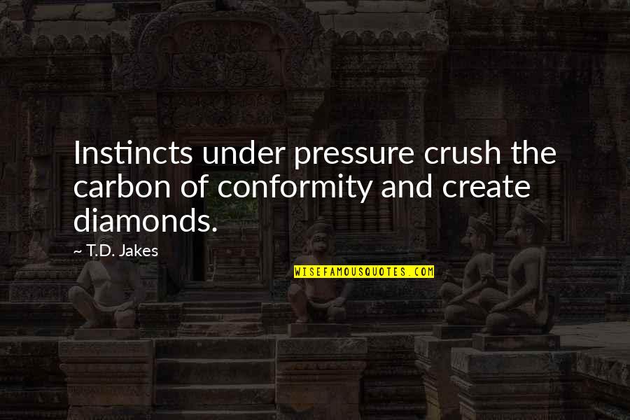 Poonam Quotes By T.D. Jakes: Instincts under pressure crush the carbon of conformity